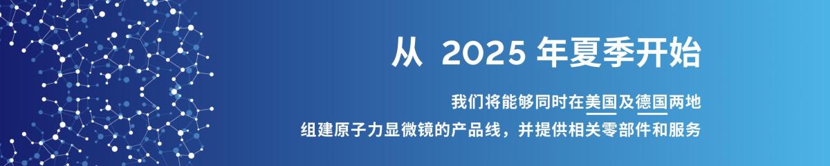 公告 | 从 2025 年夏季开始我们将能够同时在美国及德国两地组建原子力显微镜的产品线，并提供相关零部件和服务