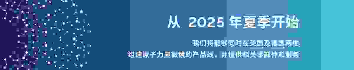 公告 | 从 2025 年夏季开始我们将能够同时在美国及德国两地组建原子力显微镜的产品线，并提供相关零部件和服务